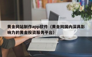 温州黄金网站制作app软件（黄金网国内深具影响力的黄金投资服务平台）