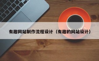 温州有趣网站制作流程设计（有趣的网站设计）