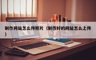 温州制作网站怎么传照片（制作好的网站怎么上传）