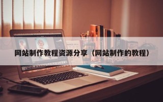 温州网站制作教程资源分享（网站制作的教程）