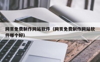 温州网页免费制作网站软件（网页免费制作网站软件哪个好）