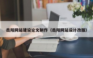 温州岳阳网站建设论文制作（岳阳网站设计改版）