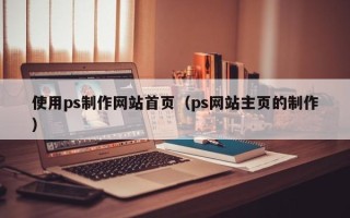 温州使用ps制作网站首页（ps网站主页的制作）