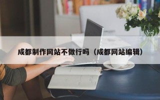 温州成都制作网站不做行吗（成都网站编辑）