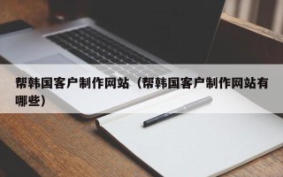 温州帮韩国客户制作网站（帮韩国客户制作网站有哪些）