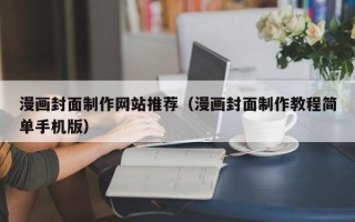 温州漫画封面制作网站推荐（漫画封面制作教程简单手机版）